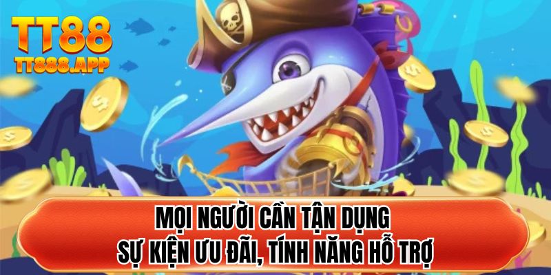 Mọi người cần tận dụng sự kiện ưu đãi, tính năng hỗ trợ