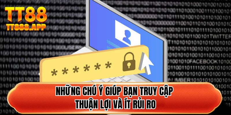 Những chú ý giúp bạn truy cập thuận lợi và ít rủi ro