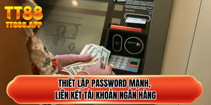 Thiết lập password mạnh, liên kết tài khoản ngân hàng